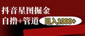 抖音星图掘金自撸，可以管道也可以自营，日入1k-网创电课网