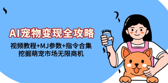 AI宠物变现全攻略：视频教程+MJ参数+指令合集，挖掘萌宠市场无限商机-网创电课网