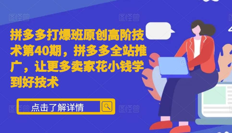 拼多多打爆班原创高阶技术第40期,拼多多全站推广,让更多卖家花小钱学到好技术-网创电课网