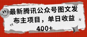 最新腾讯公众号图文发布项目，单日收益400+-网创电课网