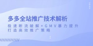 多多全站推广技术解析：极速断流破解+GMV暴力提升，打造高效推广策略-网创电课网