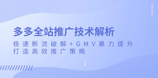 多多全站推广技术解析：极速断流破解+GMV暴力提升，打造高效推广策略-网创电课网