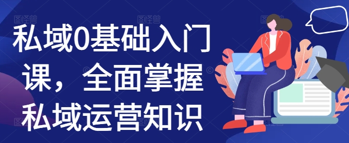 私域0基础入门课,全面掌握私域运营知识-网创电课网