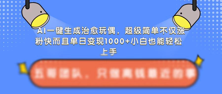 AI一键生成治愈玩偶，超级简单，不仅涨粉快而且单日变现1k-网创电课网