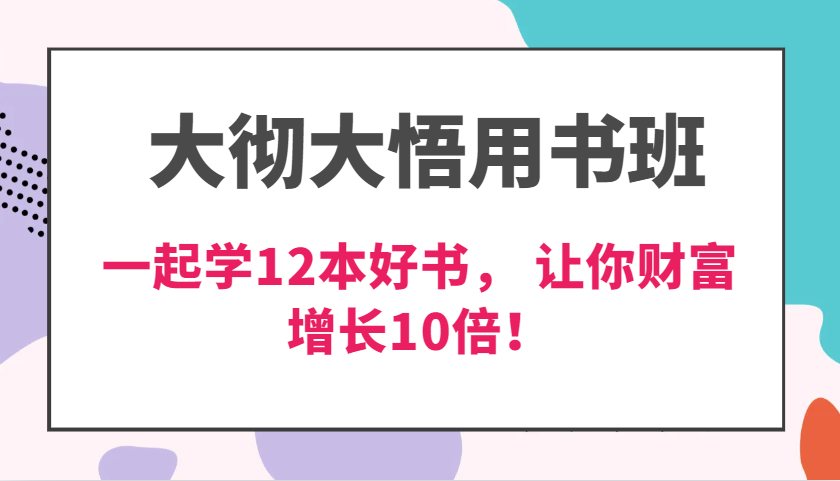 大彻大悟用书班，价值N万的课，一起学12本好书， 交付力创新提高3倍，财富增长10倍！-网创电课网