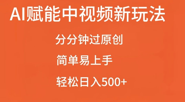 AI赋能中视频最新玩法，分分钟过原创，简单易上手，轻松日入500+-网创电课网