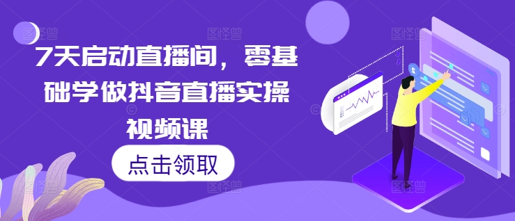 7天启动直播间，零基础学做抖音直播实操视频课-网创电课网