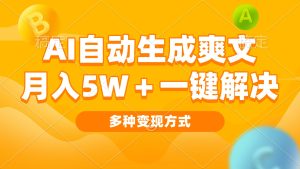 AI自动生成爽文 月入5w+一键解决 多种变现方式 看完就会-网创电课网