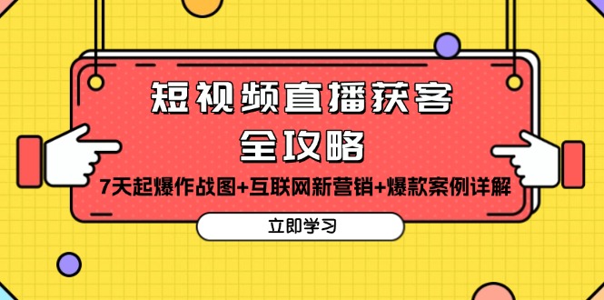 短视频直播获客全攻略：7天起爆作战图+互联网新营销+爆款案例详解-网创电课网