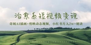 治愈系短视频变现:奇域AI插画+剪映动态视频,小红书月入2w+秘诀-网创电课网