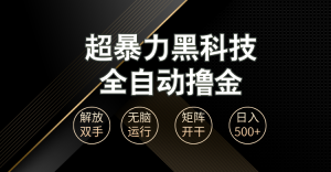 超暴力黑科技全自动掘金，轻松日入1000+无脑矩阵开干-网创电课网
