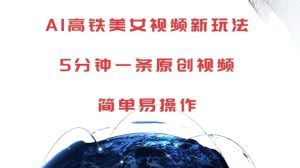 AI高铁美女视频新玩法，5分钟一条原创视频，简单易操作-网创电课网