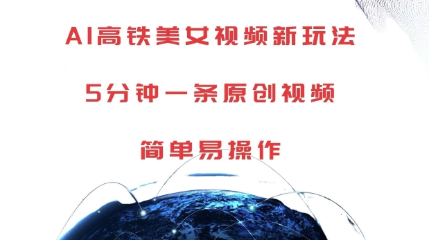 AI高铁美女视频新玩法，5分钟一条原创视频，简单易操作-网创电课网