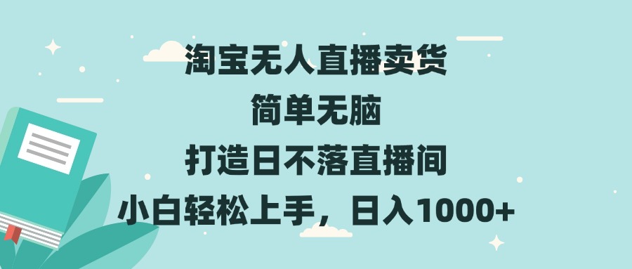 淘宝无人直播卖货 简单无脑 打造日不落直播间 小白轻松上手，日入1000+-网创电课网