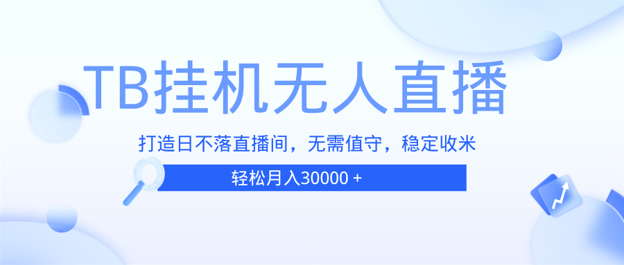TB无人直播，打造日不落直播间，无需真人出镜，无需值守，打造日不落直…-网创电课网