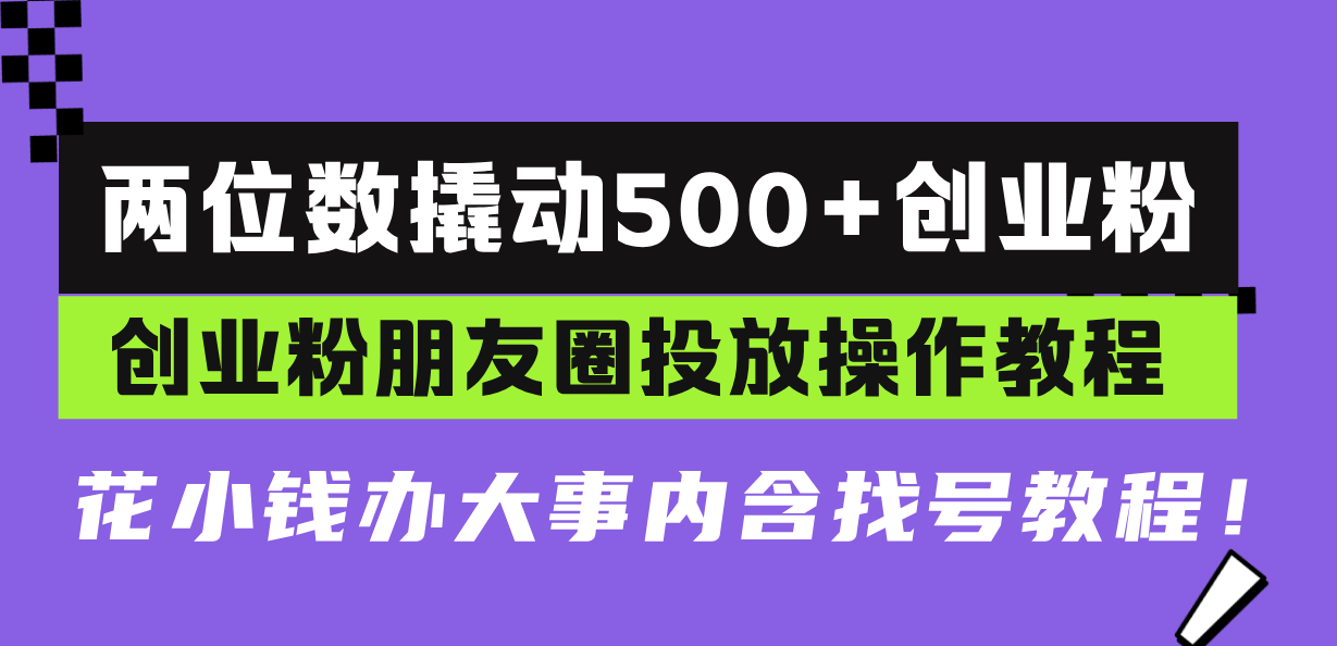 两位数撬动500+创业粉，创业粉朋友圈投放操作教程，花小钱办大事内含找…-网创电课网