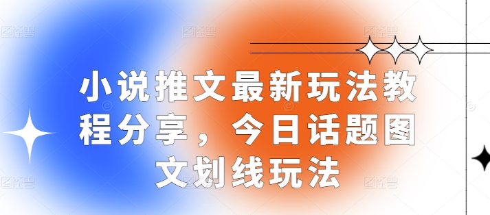 小说推文最新玩法教程分享，今日话题图文划线玩法-网创电课网
