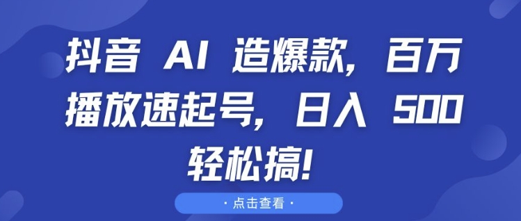 抖音 AI 造爆款，百万播放速起号，日入5张 轻松搞-网创电课网