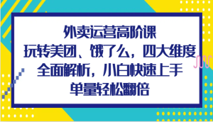 外卖运营高阶课,玩转美团、饿了么,四大维度全面解析,小白快速上手,单量轻松翻倍-网创电课网