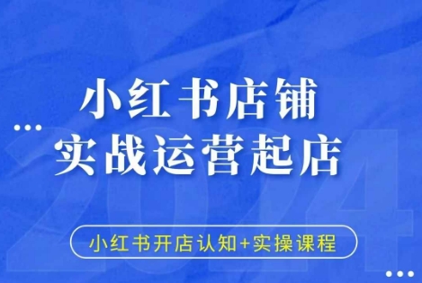 小红书店铺实战运营起店,小红书开店认知+实操课程-网创电课网