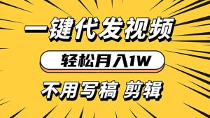 轻松月入1W 不用写稿剪辑 一键视频代发 新手小白也能轻松操作-网创电课网