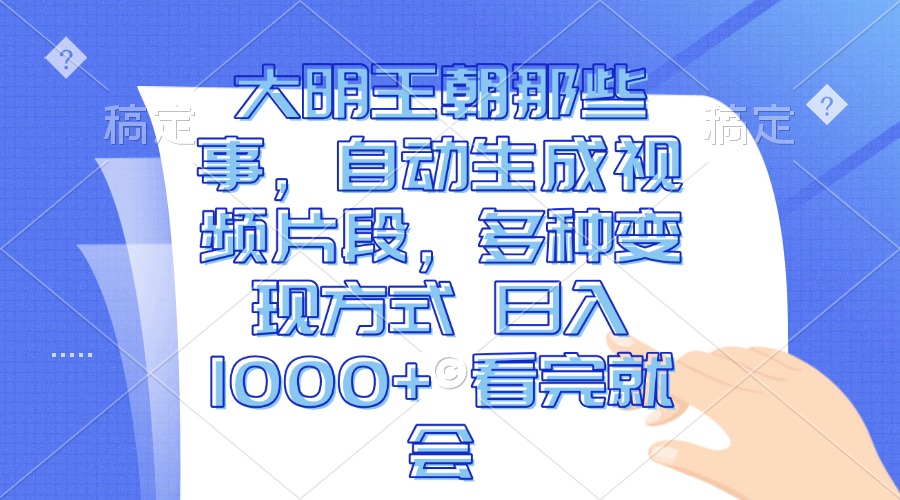 大明王朝那些事，自动生成视频片段，多种变现方式 日入1000+ 看完就会-网创电课网