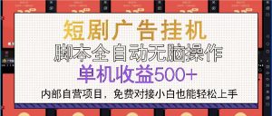短剧广告全自动挂机 单机单日500+小白轻松上手-网创电课网