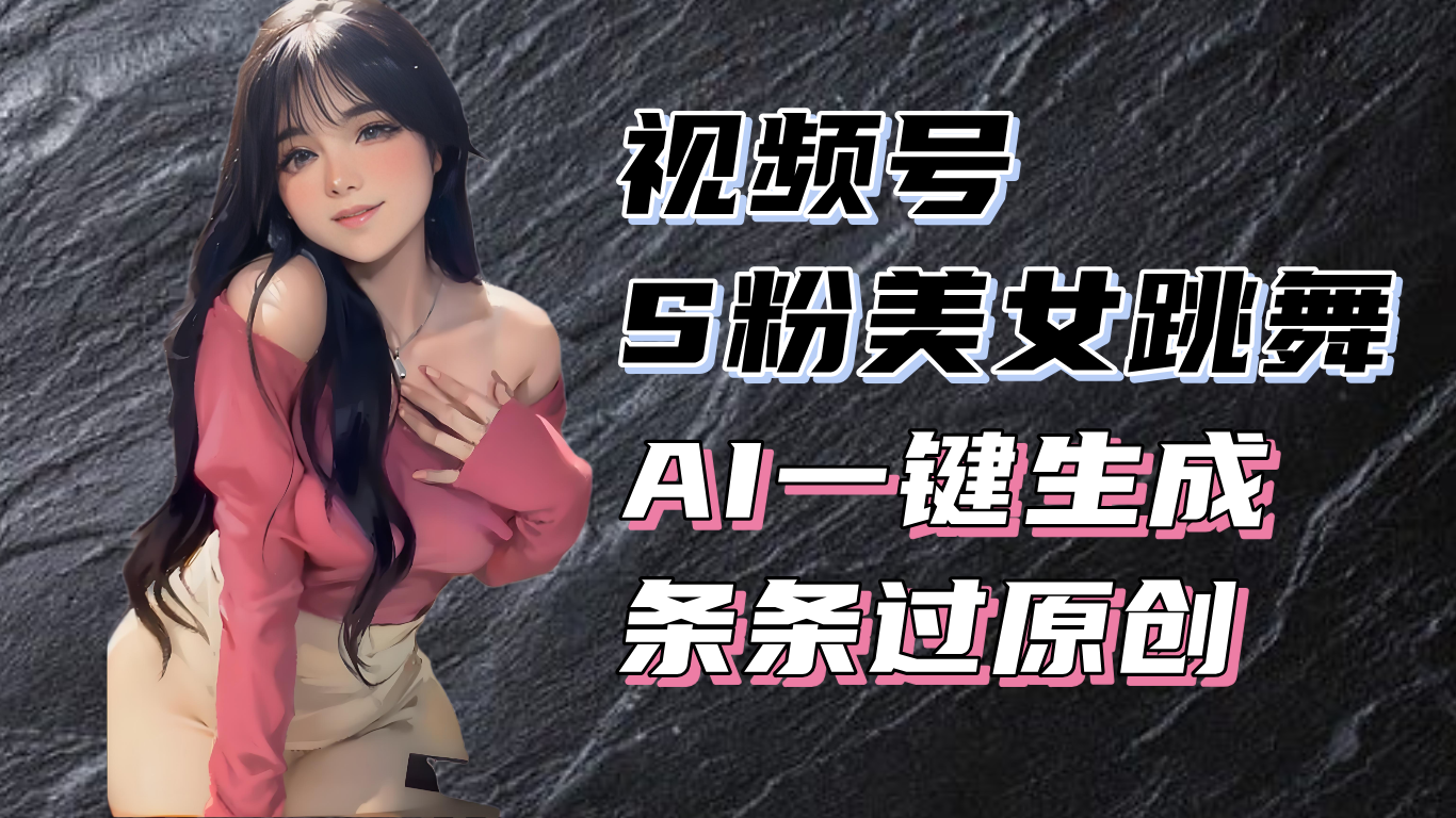 揭秘视频号S粉美女跳舞赛道，一键生成原创视频，收益翻倍！-网创电课网