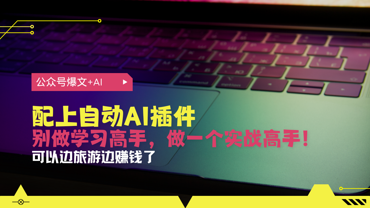 公众号爆文配上自动AI插件,从注册到10W+,可以边旅游边赚钱了-网创电课网