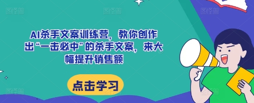 AI杀手文案训练营，教你创作出“一击必中”的杀手文案，来大幅提升销售额-网创电课网