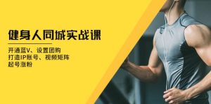 健身人 同城实战课：开通蓝V、设置团购、打造IP账号、视频矩阵、起号涨粉-网创电课网