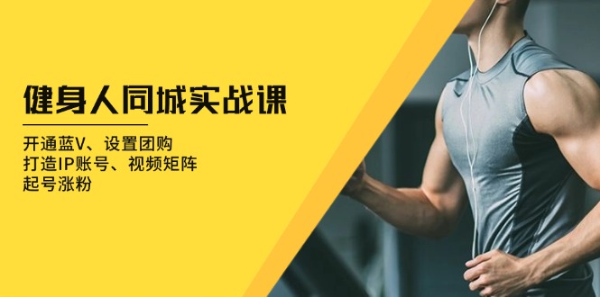 健身人 同城实战课：开通蓝V、设置团购、打造IP账号、视频矩阵、起号涨粉-网创电课网