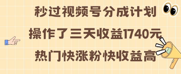 视频号分成计划操作了三天收益1740元 这类视频很好做，热门快涨粉快收益高-网创电课网