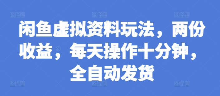 闲鱼虚拟资料玩法,两份收益,每天操作十分钟,全自动发货-网创电课网