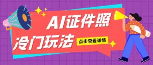 AI证件照玩法单日可入200+无脑操作适合新手小白(揭秘)-网创电课网