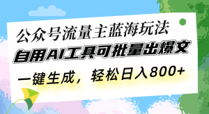 公众号流量主蓝海玩法 自用AI工具可批量出爆文，一键生成，轻松日入800-网创电课网