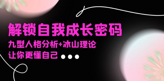 某社群课程，解锁自我成长密码，九型人格分析+冰山理论，让你更懂自己-网创电课网