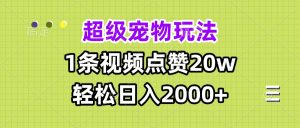 超级宠物视频玩法，1条视频点赞20w，轻松日入2000+-网创电课网