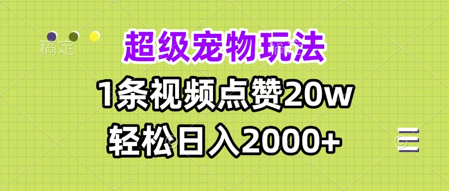 超级宠物视频玩法，1条视频点赞20w，轻松日入2000+-网创电课网