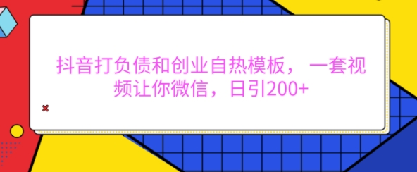 抖音打负债和创业自热模板， 一套视频让你微信，日引200+-网创电课网