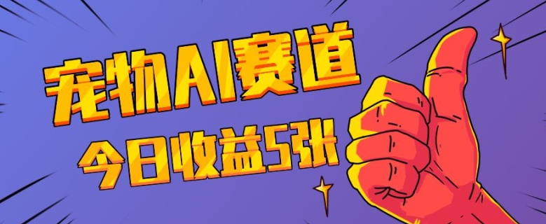 三天一万赞,宠物AI蓝海赛道,今日收入五张-网创电课网