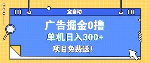 广告掘金0撸项目免费送，单机日入300+-网创电课网