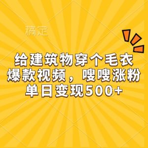 给建筑物穿个毛衣，爆款视频，嗖嗖涨粉，单日变现500+-网创电课网