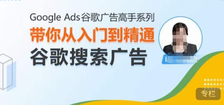 Google Ads谷歌广告高手 – 搜索广告,带你从入门到精通谷歌搜索广告-网创电课网