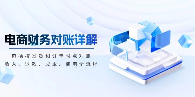 电商财务对账详解，包括按发货和订单时点对账，收入、退款、成本、费用-网创电课网