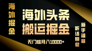 海外头条搬运发帖，新手福音，听话照做，无门槛月入10000+-网创电课网