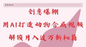 创意爆棚,用AI打造动物合成视频,解锁月入过W新秘籍-网创电课网