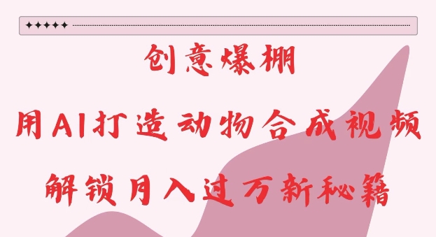 创意爆棚,用AI打造动物合成视频,解锁月入过W新秘籍-网创电课网