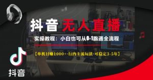 抖音无人直播实操教程【单机日入1k+行内主流玩法可稳定3-5年】小白也可从0-1跑通全流程-网创电课网