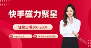 快手磁力聚星火爆全网，小白易上手，轻松日入100-200+，居家操作-更新玩法-网创电课网
